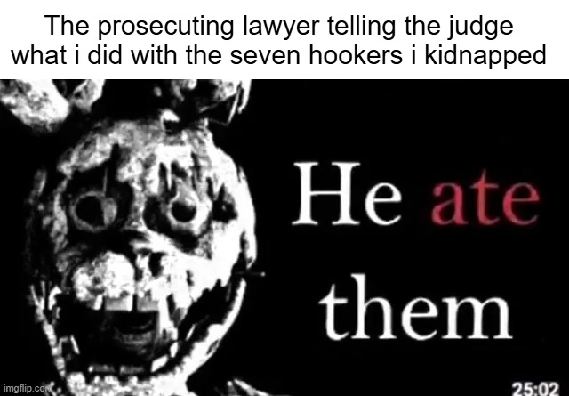 The prosecuting lawyer telling the judge what i did with the seven hookers i kidnapped | made w/ Imgflip meme maker