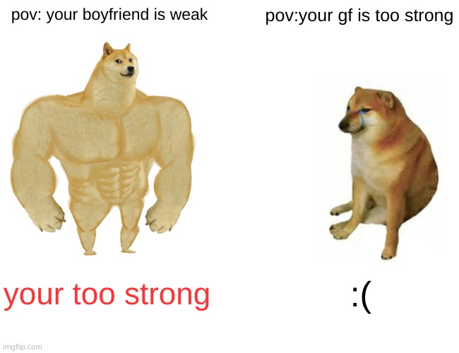 Buff Doge vs. Cheems Meme | pov: your boyfriend is weak; pov:your gf is too strong; your too strong; :( | image tagged in memes,buff doge vs cheems | made w/ Imgflip meme maker