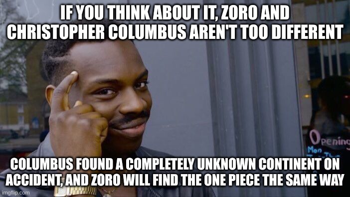 Zoro and Christopher Columbus | IF YOU THINK ABOUT IT, ZORO AND CHRISTOPHER COLUMBUS AREN'T TOO DIFFERENT; COLUMBUS FOUND A COMPLETELY UNKNOWN CONTINENT ON ACCIDENT, AND ZORO WILL FIND THE ONE PIECE THE SAME WAY | image tagged in memes,roll safe think about it,onepiece | made w/ Imgflip meme maker