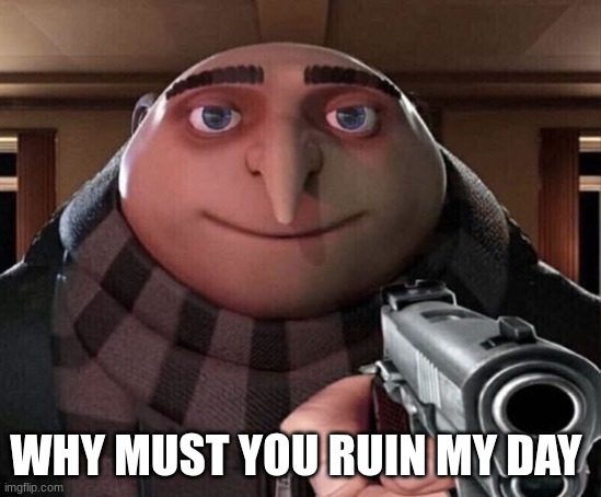 Gru Gun | WHY MUST YOU RUIN MY DAY | image tagged in gru gun | made w/ Imgflip meme maker