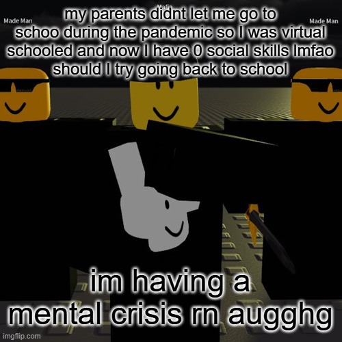 e | my parents didnt let me go to schoo during the pandemic so I was virtual schooled and now I have 0 social skills lmfao
should I try going back to school; im having a mental crisis rn augghg | image tagged in mafia | made w/ Imgflip meme maker