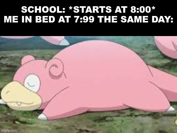 Sleepy boi :) | SCHOOL: *STARTS AT 8:00*
ME IN BED AT 7:99 THE SAME DAY: | image tagged in funny,pokemon,memes | made w/ Imgflip meme maker