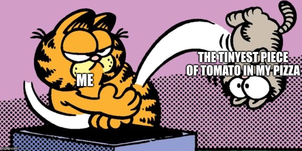 tomato... | THE TINYEST PIECE OF TOMATO IN MY PIZZA; ME | image tagged in garfield throwing nermal | made w/ Imgflip meme maker