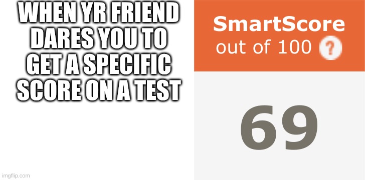 WHEN YR FRIEND DARES YOU TO GET A SPECIFIC SCORE ON A TEST | made w/ Imgflip meme maker