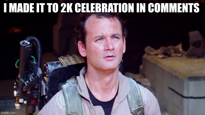 Dr. Peter Venkman | I MADE IT TO 2K CELEBRATION IN COMMENTS | image tagged in dr peter venkman | made w/ Imgflip meme maker