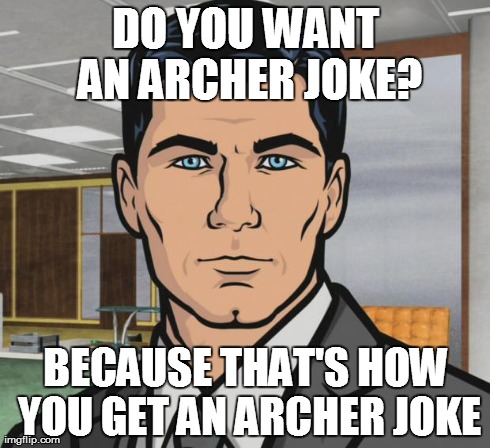 Archer Meme | DO YOU WANT AN ARCHER JOKE? BECAUSE THAT'S HOW YOU GET AN ARCHER JOKE | image tagged in memes,archer,AdviceAnimals | made w/ Imgflip meme maker