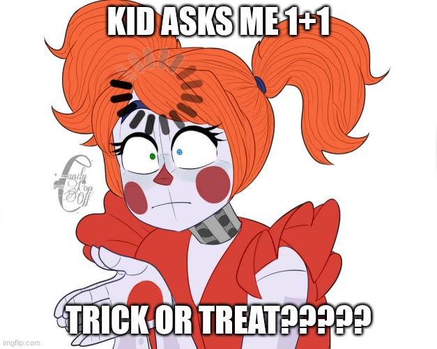 dsig | KID ASKS ME 1+1; TRICK OR TREAT????? | image tagged in circus baby loading | made w/ Imgflip meme maker