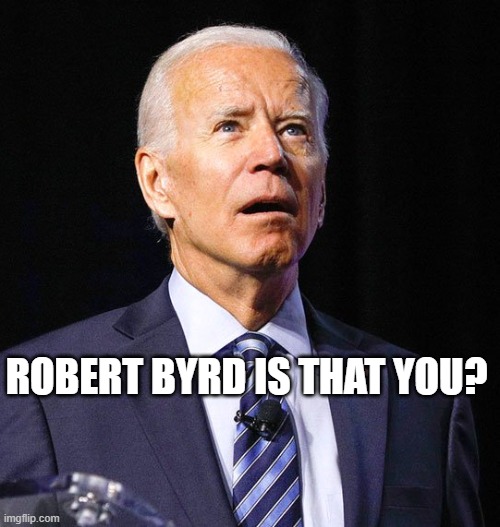 Joe Biden | ROBERT BYRD IS THAT YOU? | image tagged in joe biden | made w/ Imgflip meme maker