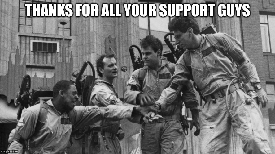 ghostbusters | THANKS FOR ALL YOUR SUPPORT GUYS | image tagged in ghostbusters | made w/ Imgflip meme maker