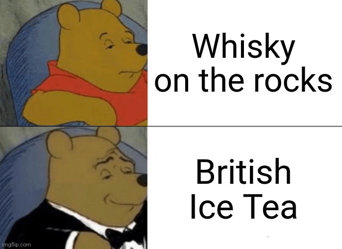 Tuxedo Winnie The Pooh | Whisky on the rocks; British Ice Tea | image tagged in memes,tuxedo winnie the pooh,drinking,british | made w/ Imgflip meme maker