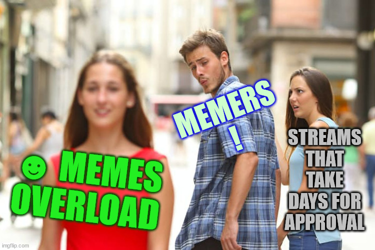 Thanks, MEMES OVERLOAD ! | MEMERS
! STREAMS THAT TAKE DAYS FOR APPROVAL; ☻ MEMES OVERLOAD | image tagged in memes,post,very fast | made w/ Imgflip meme maker