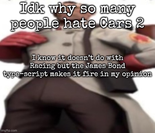 Ze medic | Idk why so many people hate Cars 2; I know it doesn’t do with Racing but the James Bond type-script makes it fire in my opinion | image tagged in ze medic,msmg | made w/ Imgflip meme maker