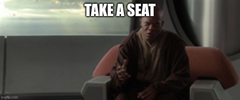 mace windu | TAKE A SEAT | image tagged in mace windu | made w/ Imgflip meme maker