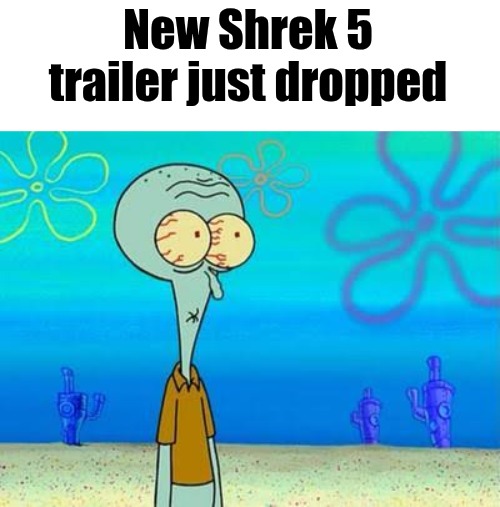 shocked squidward temp | New Shrek 5 trailer just dropped | image tagged in shocked squidward temp | made w/ Imgflip meme maker