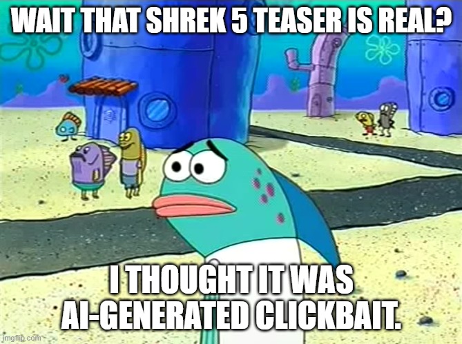 we're cooked :( | WAIT THAT SHREK 5 TEASER IS REAL? I THOUGHT IT WAS AI-GENERATED CLICKBAIT. | image tagged in spongebob i thought it was a joke,shrek,funny,memes | made w/ Imgflip meme maker