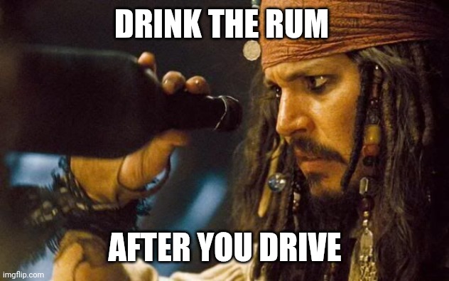 Jack Sparrow Rum Gone | DRINK THE RUM AFTER YOU DRIVE | image tagged in jack sparrow rum gone | made w/ Imgflip meme maker