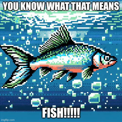YOU KNOW WHAT THAT MEANS; FISH!!!!! | image tagged in fish | made w/ Imgflip meme maker