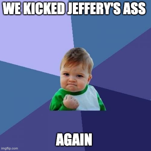 JEFFERY HAS BEEN DEFEATED AGAIN.  WE'RE ALL THE G.O.A.T. | WE KICKED JEFFERY'S ASS; AGAIN | image tagged in memes,success kid | made w/ Imgflip meme maker