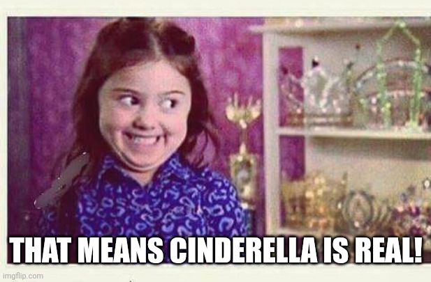 Excited Devious Girl | THAT MEANS CINDERELLA IS REAL! | image tagged in excited devious girl | made w/ Imgflip meme maker