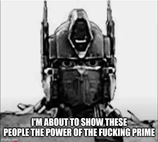 I'M ABOUT TO SHOW THESE PEOPLE THE POWER OF THE FUCKING PRIME | made w/ Imgflip meme maker