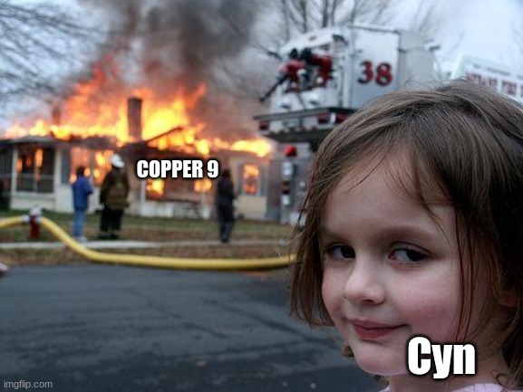 Cyn for literally no reason | COPPER 9; Cyn | image tagged in memes,disaster girl | made w/ Imgflip meme maker