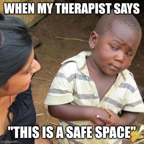 Third World Skeptical Kid | WHEN MY THERAPIST SAYS; "THIS IS A SAFE SPACE" | image tagged in memes,third world skeptical kid | made w/ Imgflip meme maker