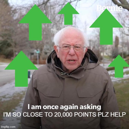 Bernie I Am Once Again Asking For Your Support | I'M SO CLOSE TO 20,000 POINTS PLZ HELP | image tagged in memes,bernie i am once again asking for your support | made w/ Imgflip meme maker