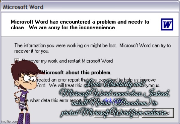 Luna Loud is Against Error Reporting | Luna: Absolutely not! Microsoft Word cannot close. Instead, install Norton (Broadcom) to protect Microsoft Word from malware. | image tagged in the loud house,nickelodeon,microsoft,microsoft word,windows xp,angry girl | made w/ Imgflip meme maker