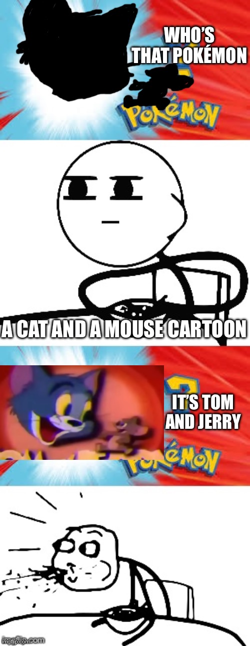 Tom and Jerry got meme | WHO’S THAT POKÉMON; A CAT AND A MOUSE CARTOON; IT’S TOM AND JERRY | image tagged in who's that pok mon | made w/ Imgflip meme maker