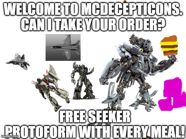 mcdecpticons | WELCOME TO MCDECEPTICONS.
CAN I TAKE YOUR ORDER? FREE SEEKER PROTOFORM WITH EVERY MEAL! | image tagged in transformers | made w/ Imgflip meme maker