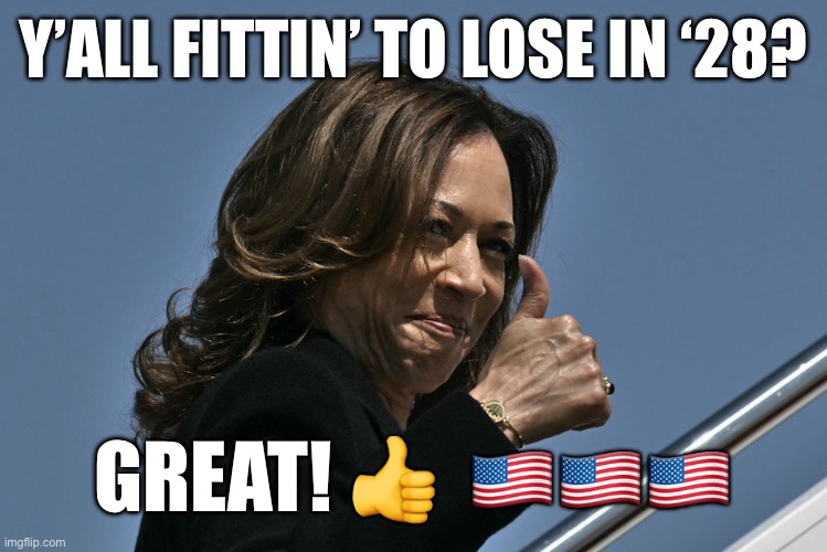 Fittin to lose in ‘28? | Y’ALL FITTIN’ TO LOSE IN ‘28? GREAT! 👍  🇺🇸🇺🇸🇺🇸 | image tagged in kamala harris,democrats,donald trump,doge,msnbc,joe biden | made w/ Imgflip meme maker