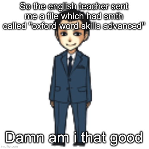 Moriarty but a shimeji | So the english teacher sent me a file which had smth called "oxford word skills advanced"; Damn am i that good | image tagged in moriarty but a shimeji | made w/ Imgflip meme maker