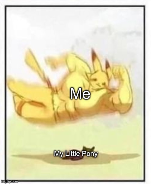 Buff Pikachu got body slammed on My Little Pony | Me; My Little Pony | image tagged in buff pikachu body slam | made w/ Imgflip meme maker