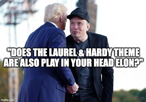 Can you hear it? | "DOES THE LAUREL & HARDY THEME ARE ALSO PLAY IN YOUR HEAD ELON?" | image tagged in trump musk whispering | made w/ Imgflip meme maker