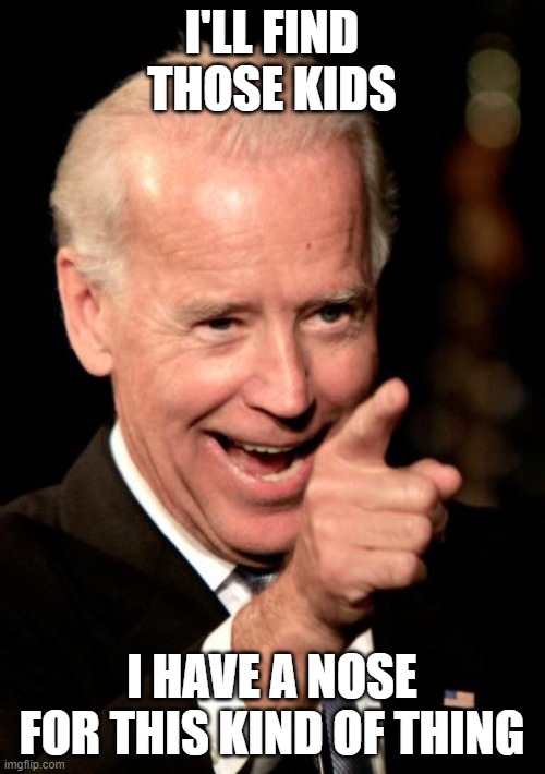 I'LL FIND THOSE KIDS I HAVE A NOSE FOR THIS KIND OF THING | image tagged in memes,smilin biden | made w/ Imgflip meme maker