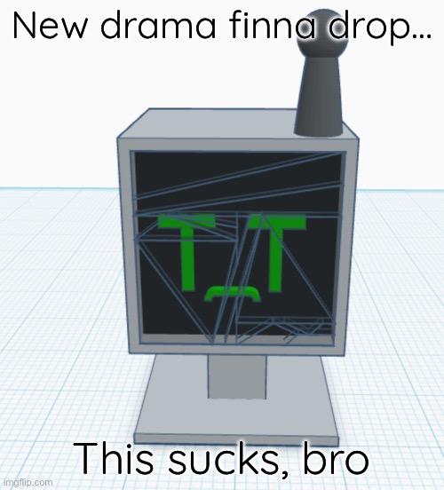 New drama finna drop…; This sucks, bro | made w/ Imgflip meme maker