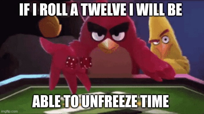 dat boy stuck in tiime | IF I ROLL A TWELVE I WILL BE; ABLE TO UNFREEZE TIME | image tagged in angry birds dice throw,meme,bruh | made w/ Imgflip meme maker