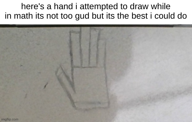 :( | here's a hand i attempted to draw while in math its not too gud but its the best i could do | made w/ Imgflip meme maker