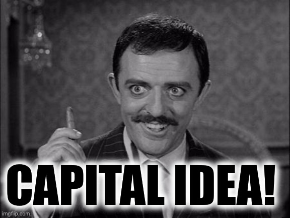 Gomez Addams | CAPITAL IDEA! | image tagged in gomez addams | made w/ Imgflip meme maker