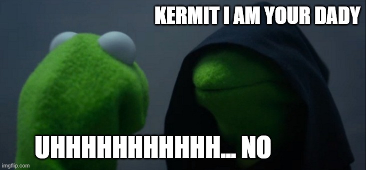 Darth Kermit | KERMIT I AM YOUR DADY; UHHHHHHHHHHH... NO | image tagged in memes,evil kermit | made w/ Imgflip meme maker