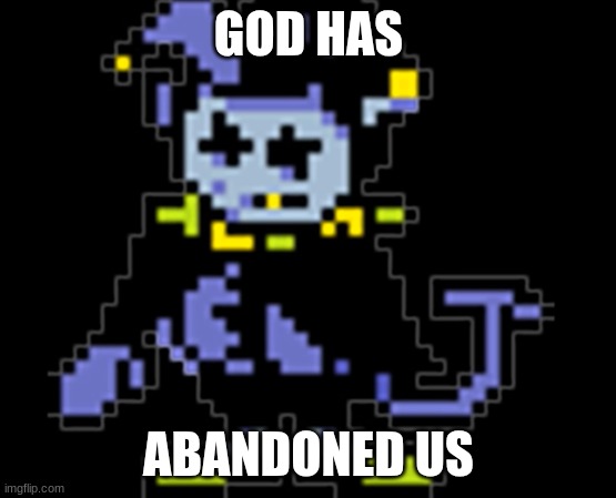 sad jevil full | GOD HAS ABANDONED US | image tagged in sad jevil full | made w/ Imgflip meme maker