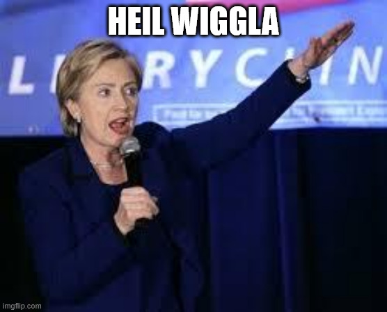 Hillary Clinton Heiling | HEIL WIGGLA | image tagged in hillary clinton heiling | made w/ Imgflip meme maker