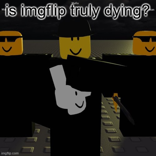 mafia | is imgflip truly dying? | image tagged in mafia | made w/ Imgflip meme maker