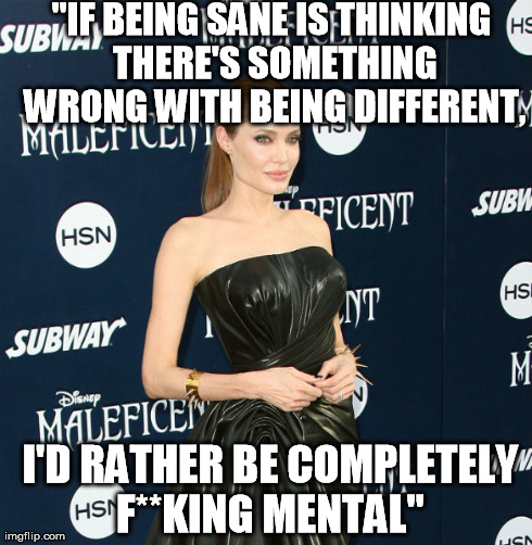 "IF BEING SANE IS THINKING THERE'S SOMETHING WRONG WITH BEING DIFFERENT,  I'D RATHER BE COMPLETELY F**KING MENTAL" | made w/ Imgflip meme maker
