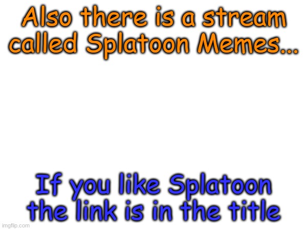 https://imgflip.com/m/Splatoon-Memes | Also there is a stream called Splatoon Memes... If you like Splatoon the link is in the title | image tagged in splatoon | made w/ Imgflip meme maker