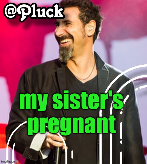 oldest sister i should say | my sister's pregnant | image tagged in pluck s official announcement | made w/ Imgflip meme maker