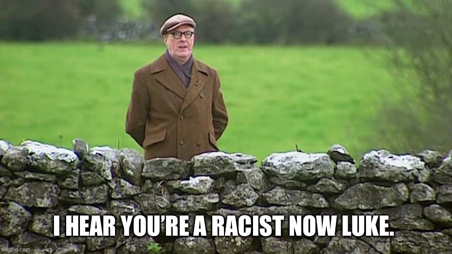 Racist father Ted | I HEAR YOU’RE A RACIST NOW LUKE. | image tagged in racist father ted | made w/ Imgflip meme maker