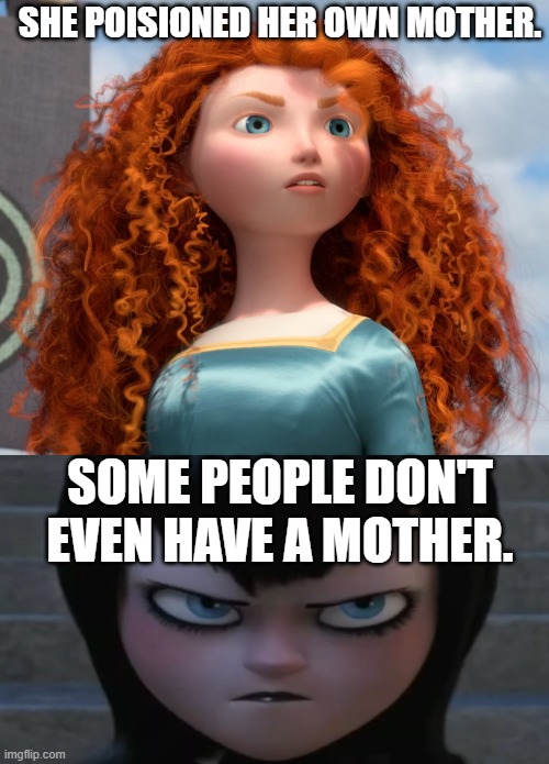 Mavis hates Merida | SHE POISIONED HER OWN MOTHER. SOME PEOPLE DON'T EVEN HAVE A MOTHER. | image tagged in disney princess,merida,unlikeable,mavis dracula,hotel transylvania,angry | made w/ Imgflip meme maker