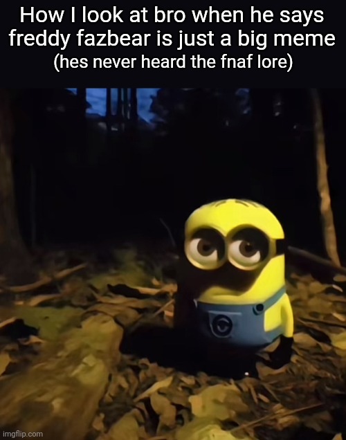 Minion in dark forest | How I look at bro when he says freddy fazbear is just a big meme; (hes never heard the fnaf lore) | image tagged in minion in dark forest | made w/ Imgflip meme maker