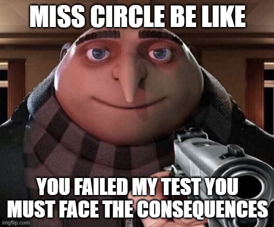 Gru Gun | MISS CIRCLE BE LIKE; YOU FAILED MY TEST YOU MUST FACE THE CONSEQUENCES | image tagged in gru gun | made w/ Imgflip meme maker